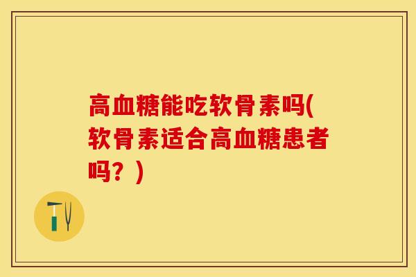 高血糖能吃软骨素吗(软骨素适合高血糖患者吗？)
