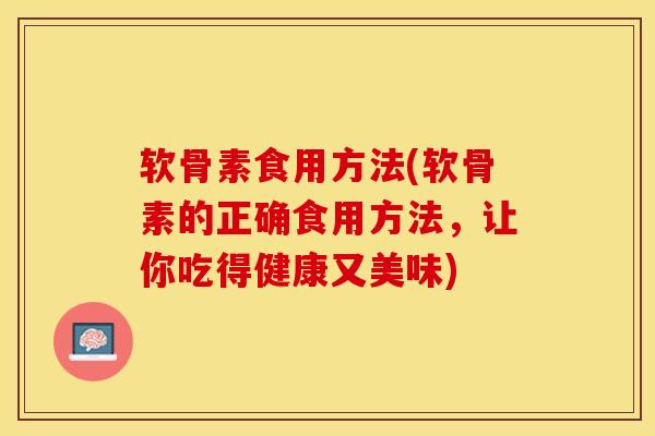 软骨素食用方法(软骨素的正确食用方法，让你吃得健康又美味)