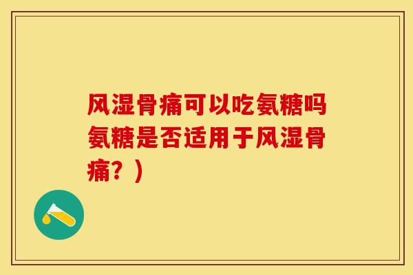 风湿骨痛可以吃氨糖吗氨糖是否适用于风湿骨痛？)