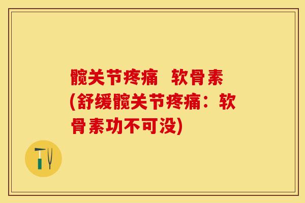髋关节疼痛  软骨素(舒缓髋关节疼痛：软骨素功不可没)