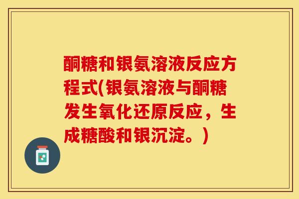 酮糖和银氨溶液反应方程式(银氨溶液与酮糖发生氧化还原反应，生成糖酸和银沉淀。)