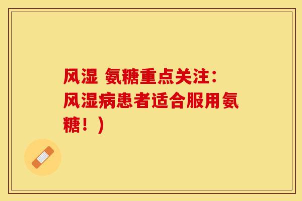 风湿 氨糖重点关注：风湿病患者适合服用氨糖！)