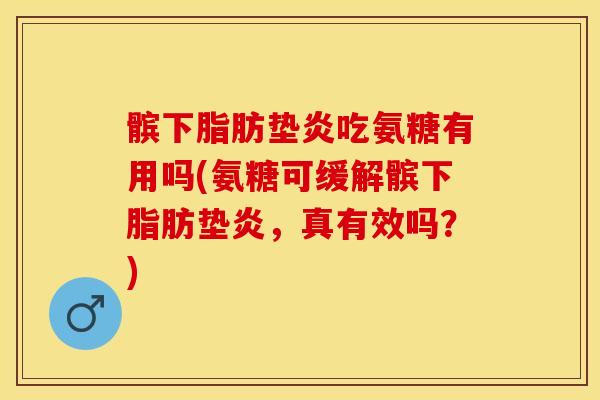 髌下脂肪垫炎吃氨糖有用吗(氨糖可缓解髌下脂肪垫炎，真有效吗？)-第1张图片-关节保镖