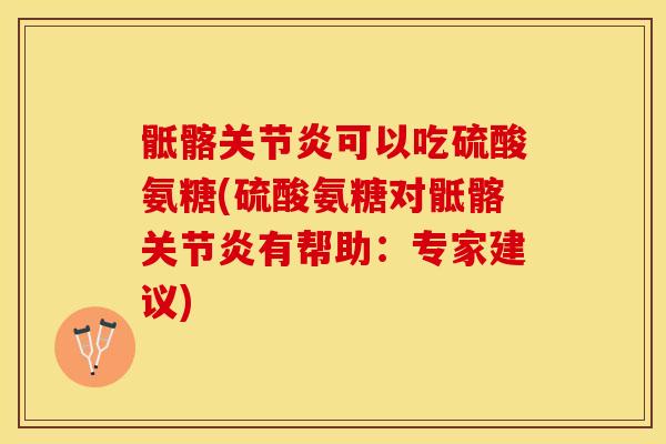 骶髂关节炎可以吃硫酸氨糖(硫酸氨糖对骶髂关节炎有帮助：专家建议)