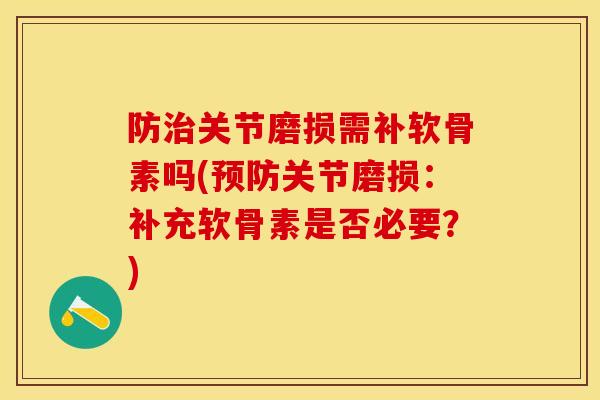 防治关节磨损需补软骨素吗(预防关节磨损：补充软骨素是否必要？)