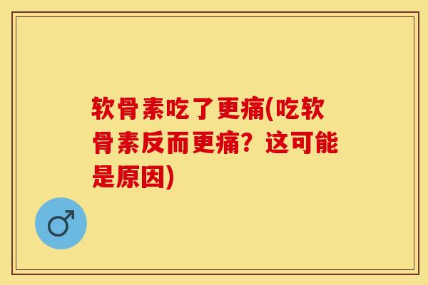 软骨素吃了更痛(吃软骨素反而更痛？这可能是原因)