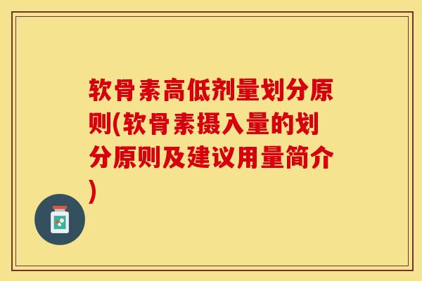 软骨素高低剂量划分原则(软骨素摄入量的划分原则及建议用量简介)