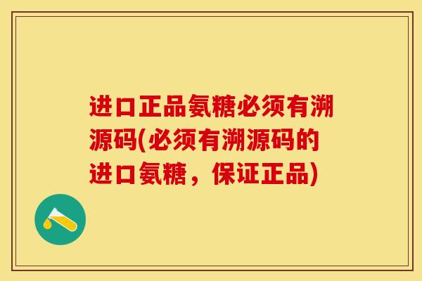 进口正品氨糖必须有溯源码(必须有溯源码的进口氨糖，保证正品)