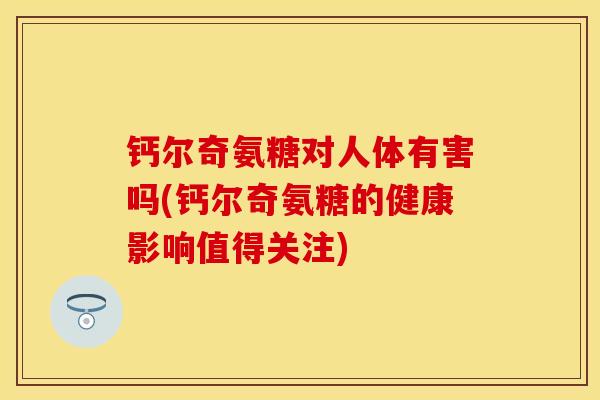 钙尔奇氨糖对人体有害吗(钙尔奇氨糖的健康影响值得关注)