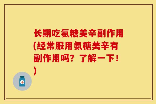 长期吃氨糖美辛副作用(经常服用氨糖美辛有副作用吗？了解一下！)
