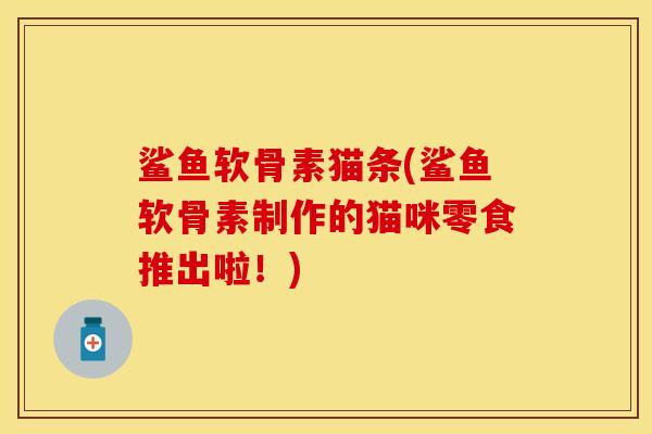 鲨鱼软骨素猫条(鲨鱼软骨素制作的猫咪零食推出啦！)