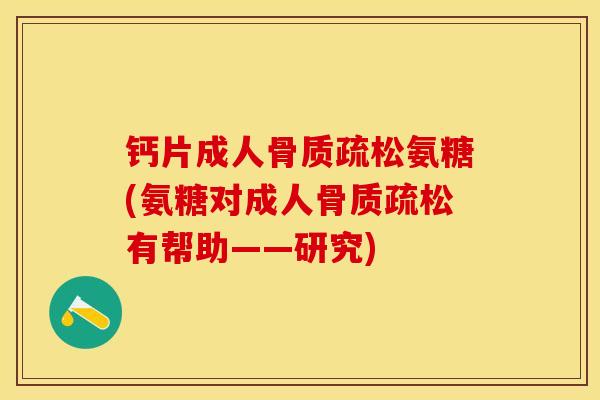 钙片成人骨质疏松氨糖(氨糖对成人骨质疏松有帮助——研究)