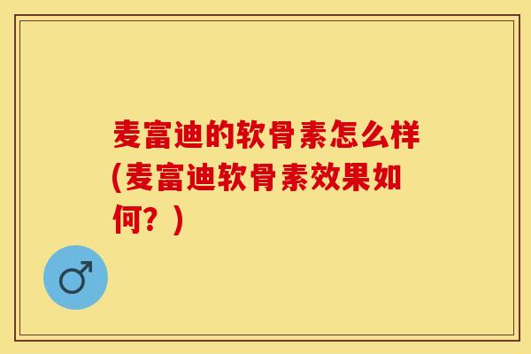 麦富迪的软骨素怎么样(麦富迪软骨素效果如何？)