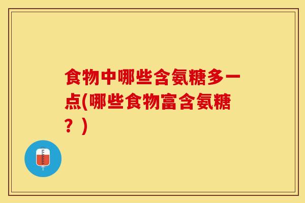 食物中哪些含氨糖多一点(哪些食物富含氨糖？)
