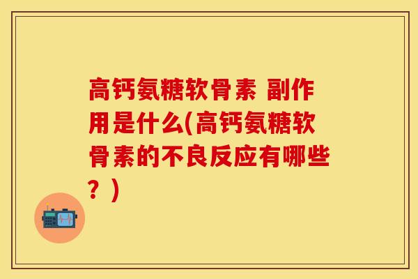 高钙氨糖软骨素 副作用是什么(高钙氨糖软骨素的不良反应有哪些？)