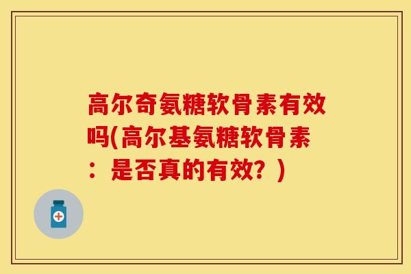 高尔奇氨糖软骨素有效吗(高尔基氨糖软骨素：是否真的有效？)
