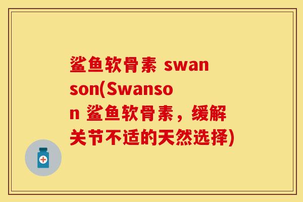 鲨鱼软骨素 swanson(Swanson 鲨鱼软骨素，缓解关节不适的天然选择)