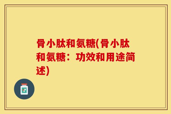 骨小肽和氨糖(骨小肽和氨糖：功效和用途简述)