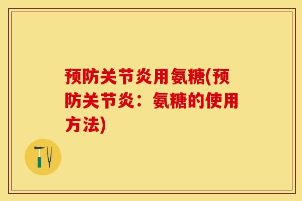 预防关节炎用氨糖(预防关节炎：氨糖的使用方法)