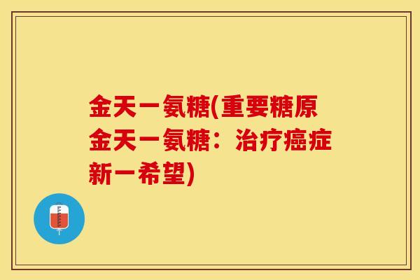 金天一氨糖(重要糖原金天一氨糖：治疗癌症新一希望)