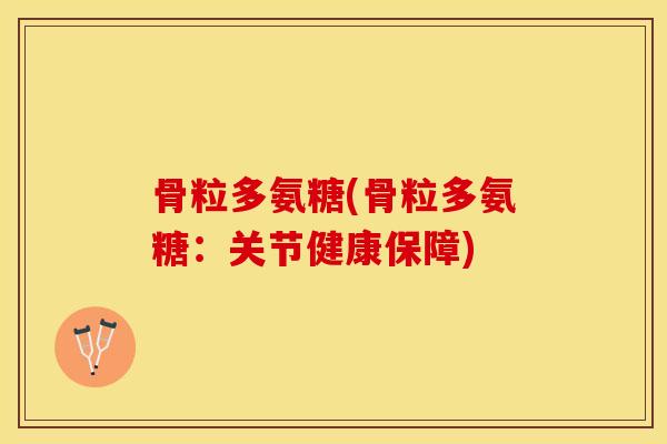 骨粒多氨糖(骨粒多氨糖：关节健康保障)