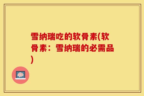 雪纳瑞吃的软骨素(软骨素：雪纳瑞的必需品)