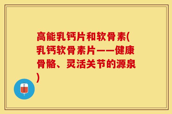 高能乳钙片和软骨素(乳钙软骨素片——健康骨骼、灵活关节的源泉)
