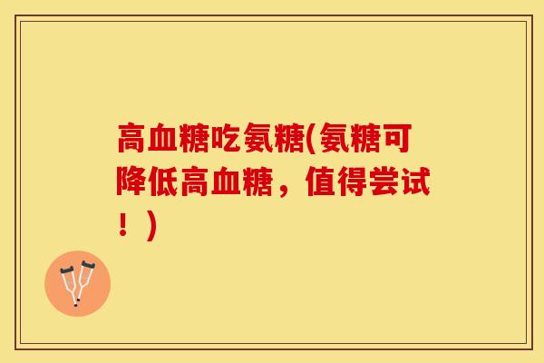高血糖吃氨糖(氨糖可降低高血糖，值得尝试！)