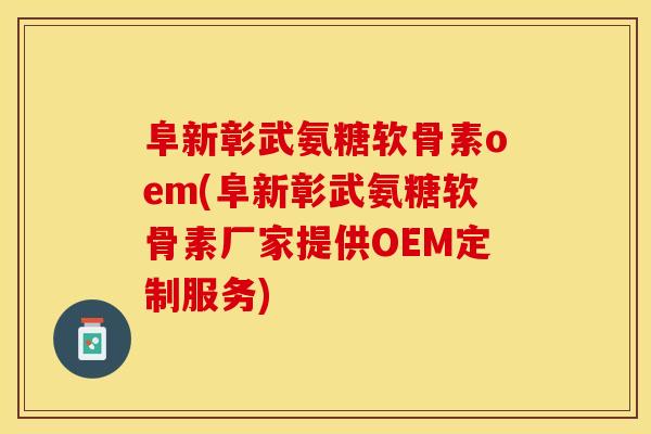 阜新彰武氨糖软骨素oem(阜新彰武氨糖软骨素厂家提供OEM定制服务)