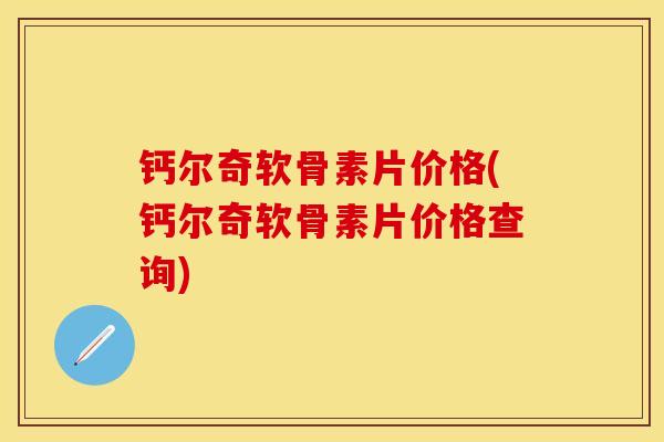 钙尔奇软骨素片价格(钙尔奇软骨素片价格查询)