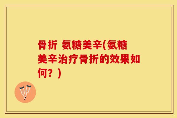 骨折 氨糖美辛(氨糖美辛治疗骨折的效果如何？)