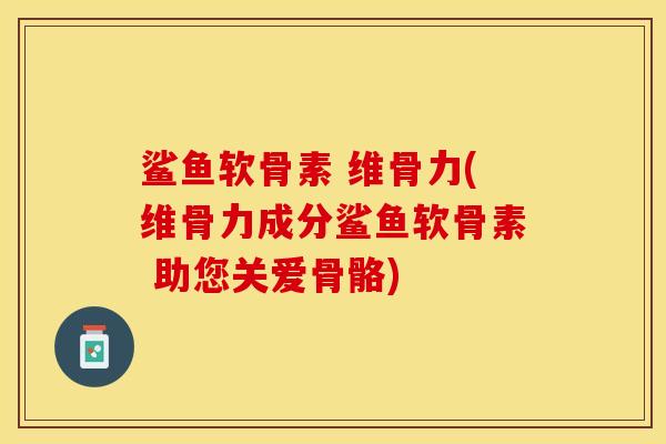 鲨鱼软骨素 维骨力(维骨力成分鲨鱼软骨素 助您关爱骨骼)