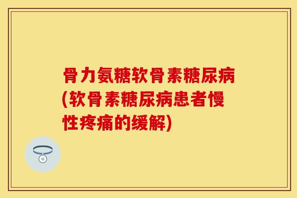 骨力氨糖软骨素糖尿病(软骨素糖尿病患者慢性疼痛的缓解)