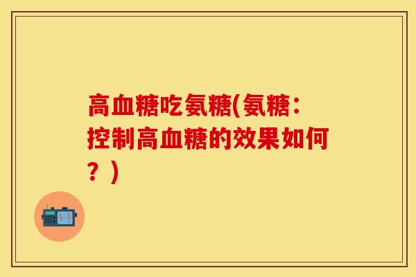 高血糖吃氨糖(氨糖：控制高血糖的效果如何？)