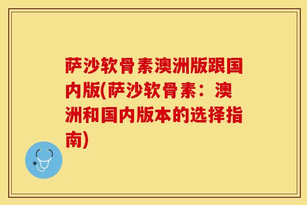 萨沙软骨素澳洲版跟国内版(萨沙软骨素：澳洲和国内版本的选择指南)
