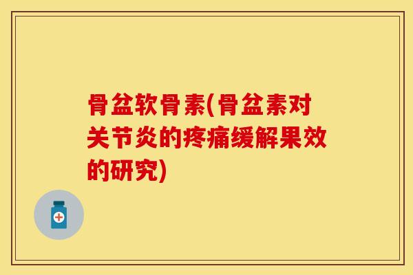 骨盆软骨素(骨盆素对关节炎的疼痛缓解果效的研究)