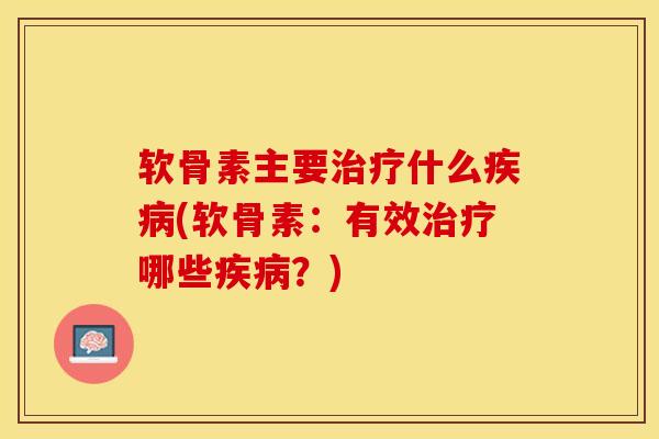 软骨素主要治疗什么疾病(软骨素：有效治疗哪些疾病？)
