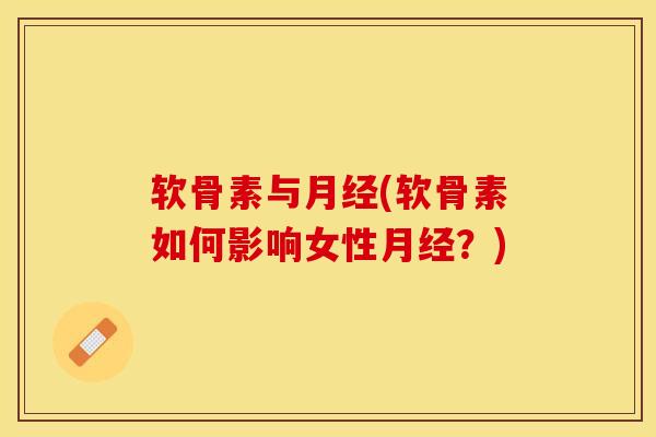 软骨素与月经(软骨素如何影响女性月经？)