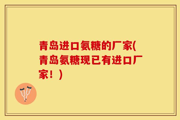 青岛进口氨糖的厂家(青岛氨糖现已有进口厂家！)