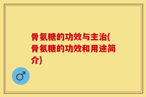 骨氨糖的功效与主治(骨氨糖的功效和用途简介)