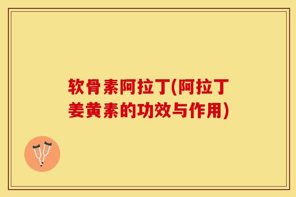 软骨素阿拉丁(阿拉丁姜黄素的功效与作用)