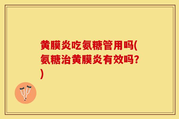 黄膜炎吃氨糖管用吗(氨糖治黄膜炎有效吗？)