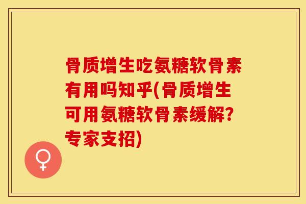 骨质增生吃氨糖软骨素有用吗知乎(骨质增生可用氨糖软骨素缓解？专家支招)
