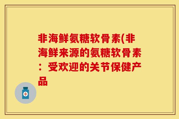 非海鲜氨糖软骨素(非海鲜来源的氨糖软骨素：受欢迎的关节保健产品