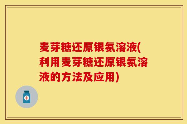 麦芽糖还原银氨溶液(利用麦芽糖还原银氨溶液的方法及应用)