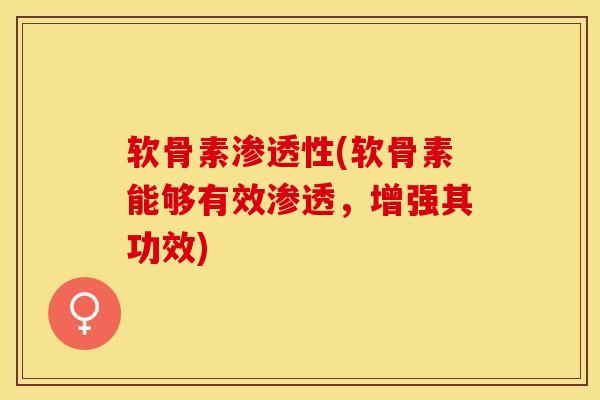 软骨素渗透性(软骨素能够有效渗透，增强其功效)