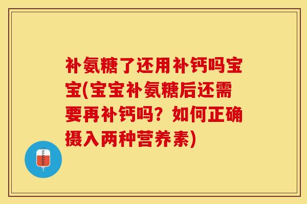 补氨糖了还用补钙吗宝宝(宝宝补氨糖后还需要再补钙吗?如何正确摄入两种营养素)-第1张图片-关节保镖 补氨糖了还用补钙吗宝宝(宝宝补氨糖后还需要再补钙吗?如何正确摄入两种营养素)-第1张图片-关节保镖