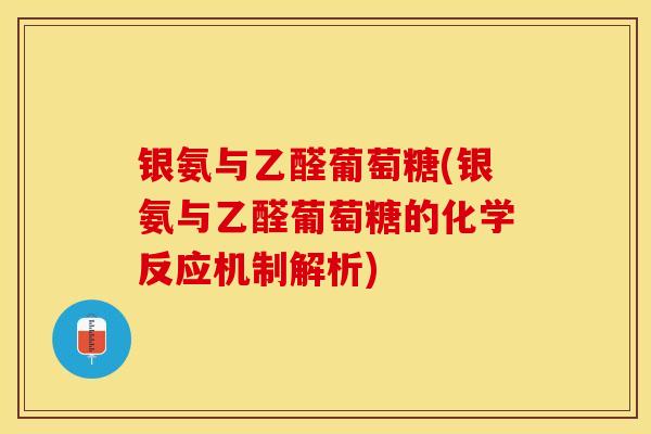 银氨与乙醛葡萄糖(银氨与乙醛葡萄糖的化学反应机制解析)