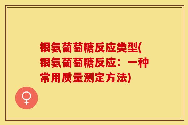 银氨葡萄糖反应类型(银氨葡萄糖反应：一种常用质量测定方法)