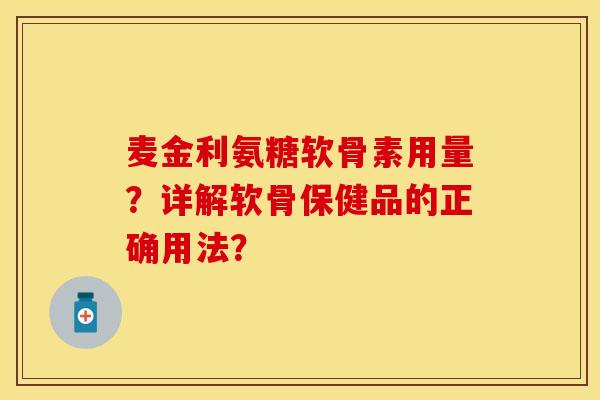 麦金利氨糖软骨素用量？详解软骨保健品的正确用法？